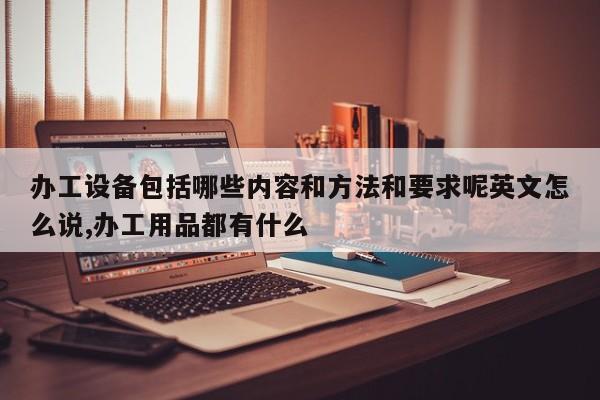 办工设备包括哪些内容和方法和要求呢英文怎么说,办工用品都有什么