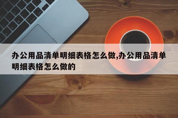 办公用品清单明细表格怎么做,办公用品清单明细表格怎么做的