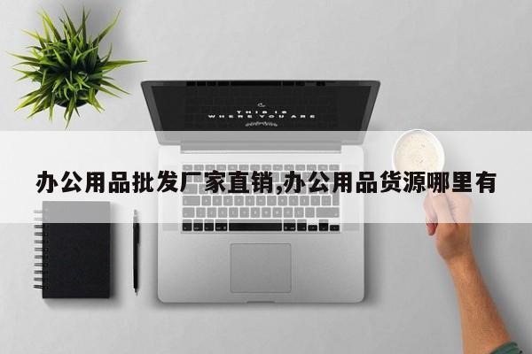 办公用品批发厂家直销,办公用品货源哪里有