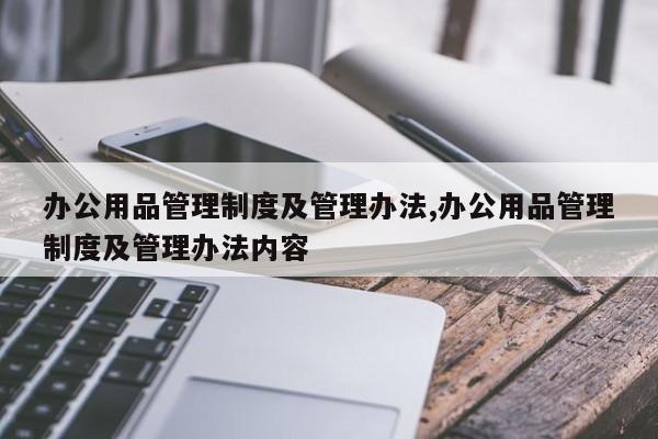 办公用品管理制度及管理办法,办公用品管理制度及管理办法内容